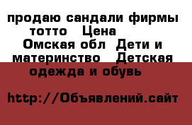 продаю сандали фирмы тотто › Цена ­ 500 - Омская обл. Дети и материнство » Детская одежда и обувь   